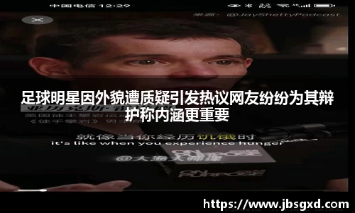 足球明星因外貌遭质疑引发热议网友纷纷为其辩护称内涵更重要