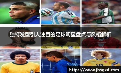 独特发型引人注目的足球明星盘点与风格解析
